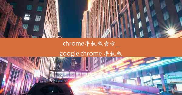 chrome手机版官方_google chrome 手机版