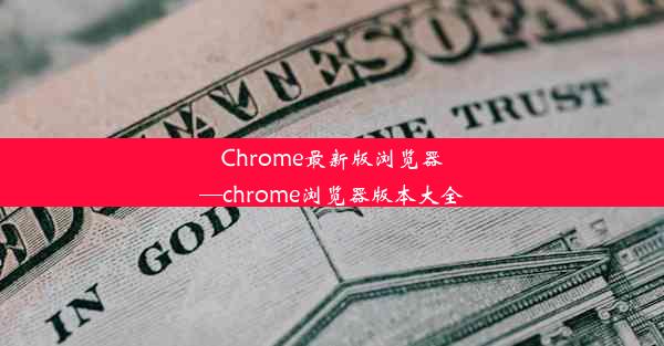 Chrome最新版浏览器—chrome浏览器版本大全