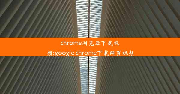 chrome浏览器下载视频;google chrome下载网页视频