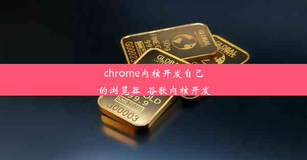 chrome内核开发自己的浏览器_谷歌内核开发