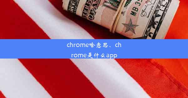 chrome啥意思、chrome是什么app