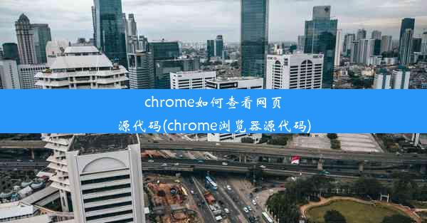 chrome如何查看网页源代码(chrome浏览器源代码)