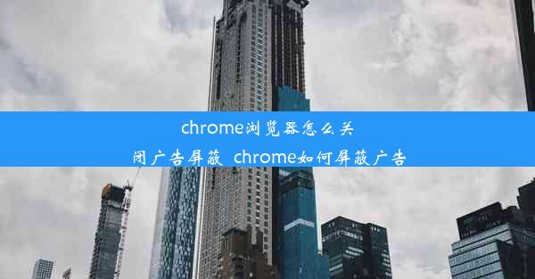 chrome浏览器怎么关闭广告屏蔽_chrome如何屏蔽广告