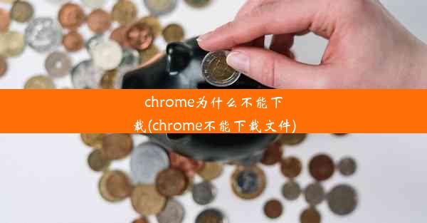 chrome为什么不能下载(chrome不能下载文件)