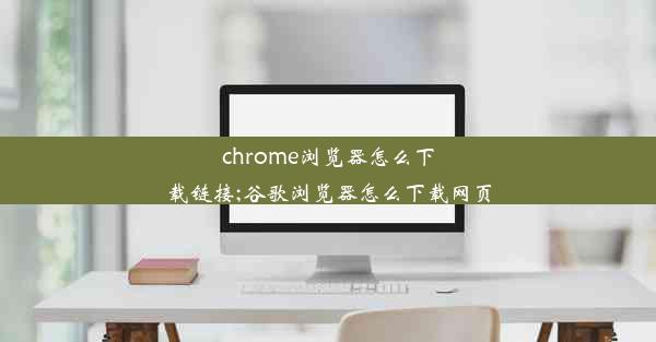 chrome浏览器怎么下载链接;谷歌浏览器怎么下载网页