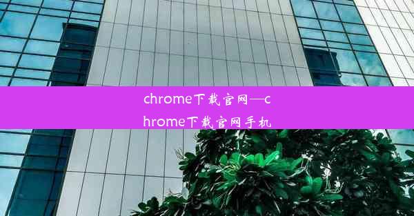 chrome下载官网—chrome下载官网手机