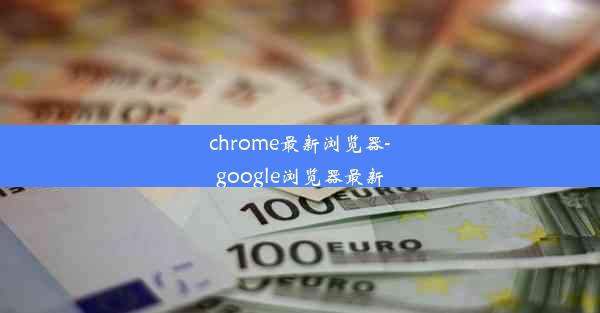 chrome最新浏览器-google浏览器最新