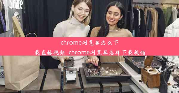 chrome浏览器怎么下载直播视频_chrome浏览器怎样下载视频