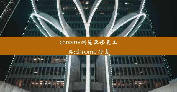 chrome浏览器修复工具;chrome 修复