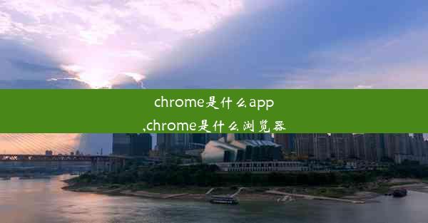 chrome是什么app,chrome是什么浏览器