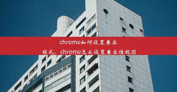 chrome如何设置兼容模式、chrome怎么设置兼容性视图