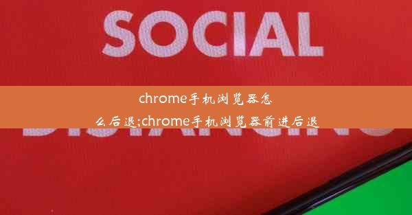 chrome手机浏览器怎么后退;chrome手机浏览器前进后退