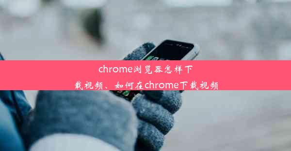 chrome浏览器怎样下载视频、如何在chrome下载视频