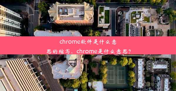 chrome软件是什么意思的缩写、chrome是什么意思？