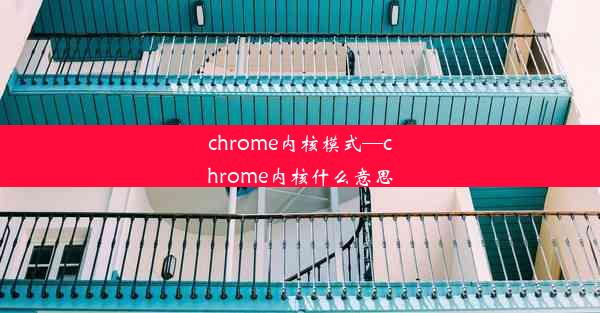 chrome内核模式—chrome内核什么意思