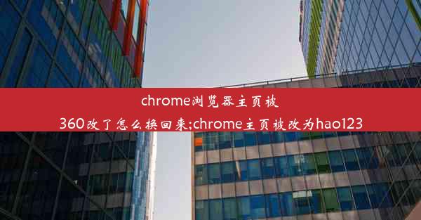 chrome浏览器主页被360改了怎么换回来;chrome主页被改为hao123