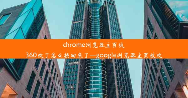 chrome浏览器主页被360改了怎么换回来了—google浏览器主页被改