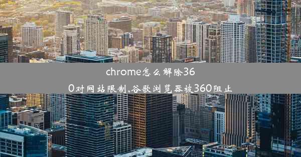 chrome怎么解除360对网站限制,谷歌浏览器被360阻止