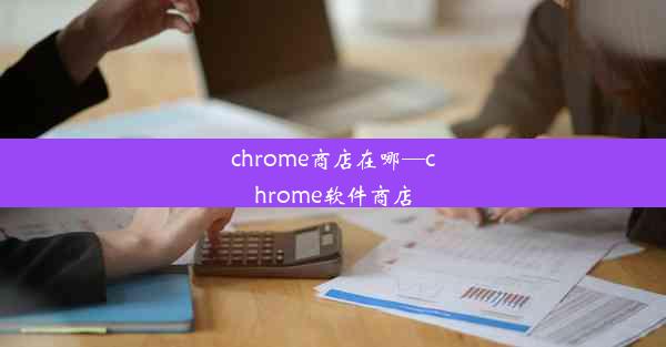 chrome商店在哪—chrome软件商店