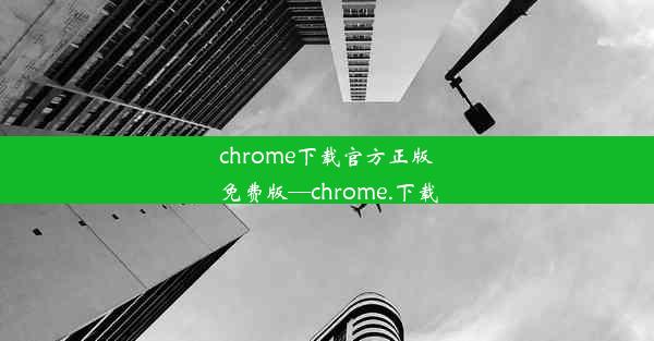 chrome下载官方正版免费版—chrome.下载