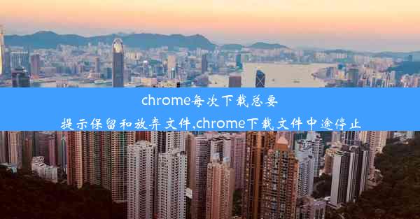 chrome每次下载总要提示保留和放弃文件,chrome下载文件中途停止