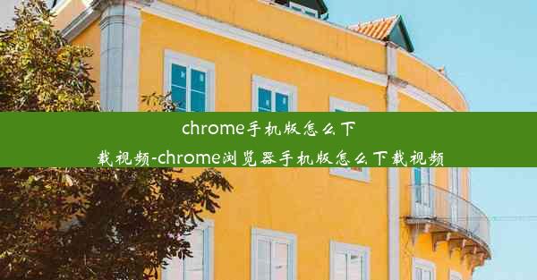 chrome手机版怎么下载视频-chrome浏览器手机版怎么下载视频