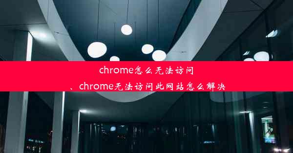 chrome怎么无法访问、chrome无法访问此网站怎么解决