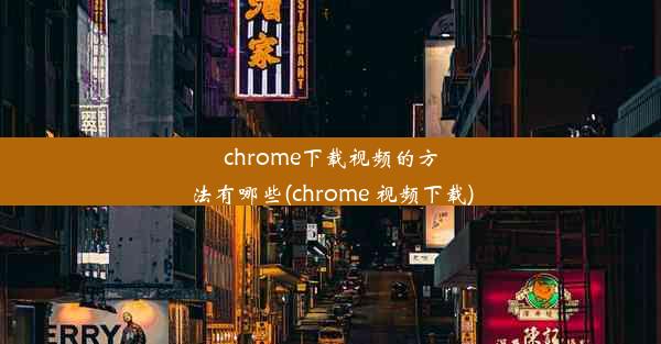 chrome下载视频的方法有哪些(chrome 视频下载)