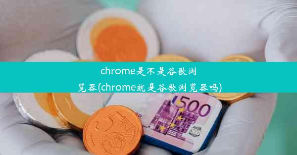 chrome是不是谷歌浏览器(chrome就是谷歌浏览器吗)