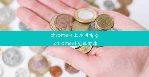 chrome网上应用商店;chrome浏览器商店