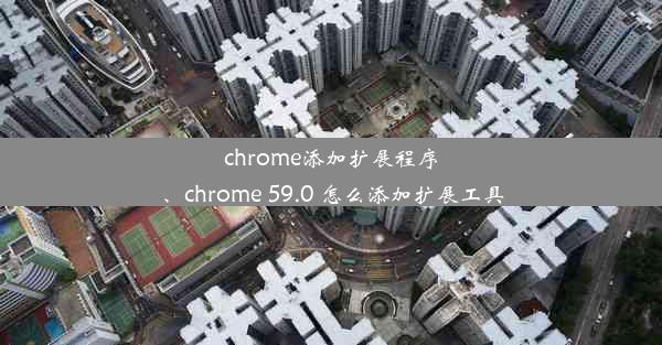 chrome添加扩展程序、chrome 59.0 怎么添加扩展工具