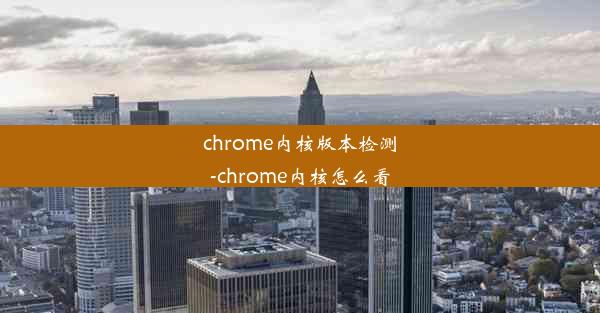 chrome内核版本检测-chrome内核怎么看