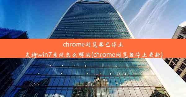 chrome浏览器已停止支持win7系统怎么解决(chrome浏览器停止更新)