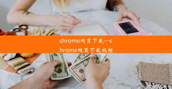 chrome网页下载—chrome网页下载视频