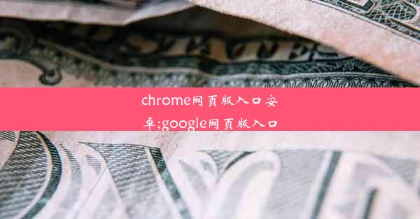 chrome网页版入口安卓;google网页版入口