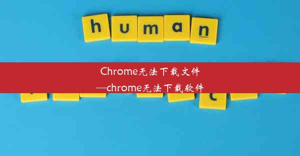 Chrome无法下载文件—chrome无法下载软件