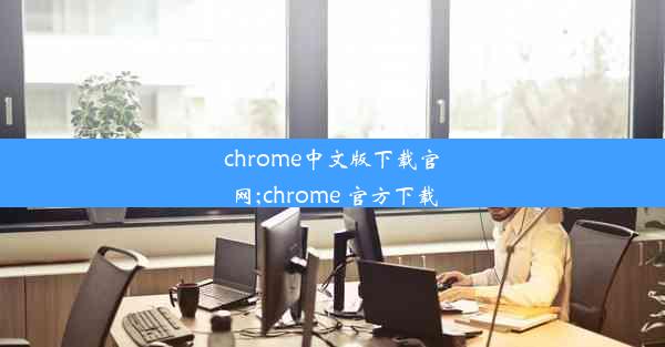 chrome中文版下载官网;chrome 官方下载