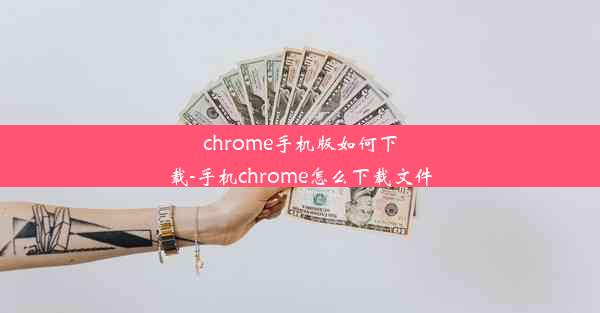 chrome手机版如何下载-手机chrome怎么下载文件