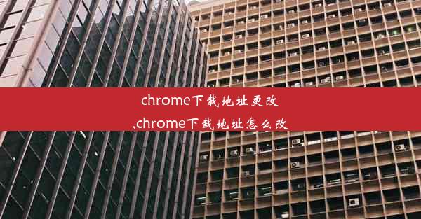 chrome下载地址更改,chrome下载地址怎么改