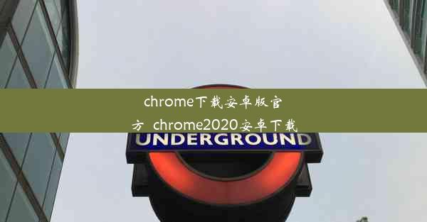 chrome下载安卓版官方_chrome2020安卓下载