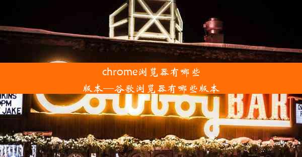 chrome浏览器有哪些版本—谷歌浏览器有哪些版本