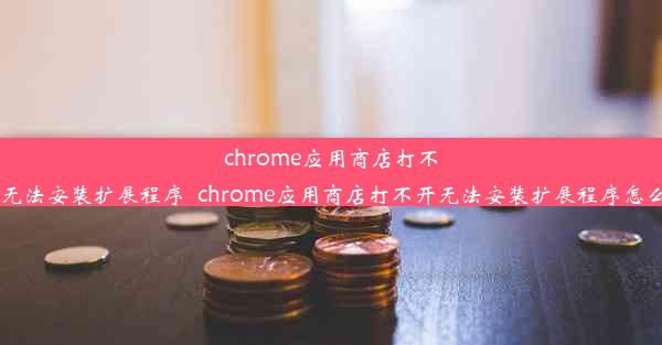 chrome应用商店打不开无法安装扩展程序_chrome应用商店打不开无法安装扩展程序怎么办