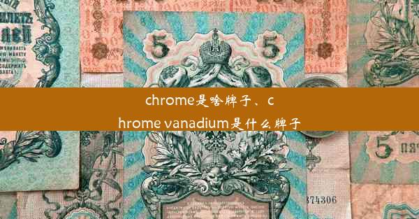 chrome是啥牌子、chrome vanadium是什么牌子