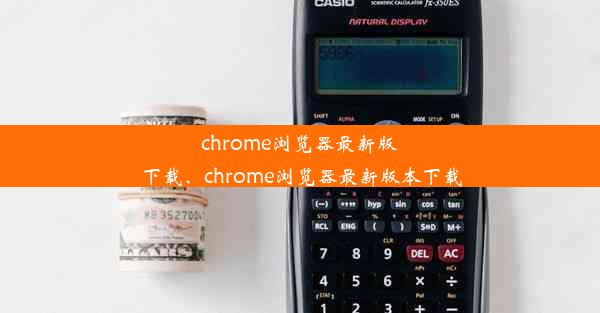 chrome浏览器最新版下载、chrome浏览器最新版本下载