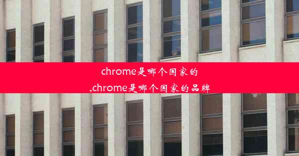 chrome是哪个国家的,chrome是哪个国家的品牌