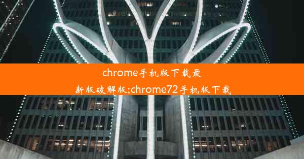 chrome手机版下载最新版破解版;chrome72手机版下载