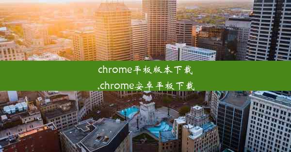 chrome平板版本下载,chrome安卓平板下载