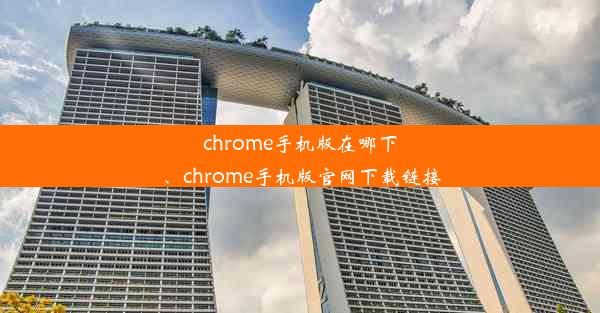 chrome手机版在哪下、chrome手机版官网下载链接