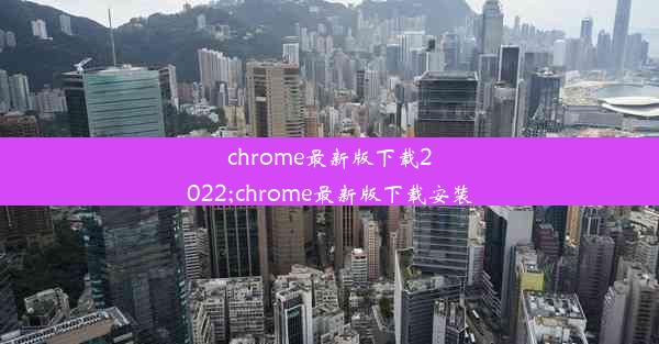 chrome最新版下载2022;chrome最新版下载安装