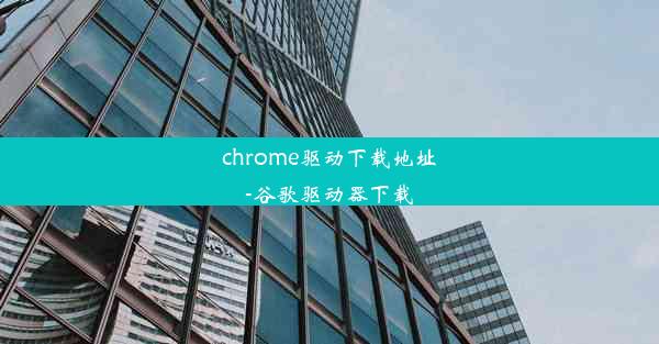 chrome驱动下载地址-谷歌驱动器下载